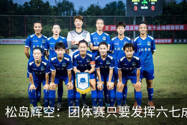 松岛辉空：团体赛只要发挥六七成实力 就能和中国乒乓球队抗衡